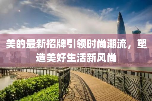 美的最新招牌引领时尚潮流，塑造美好生活新风尚