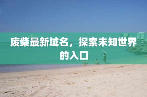 废柴最新域名，探索未知世界的入口