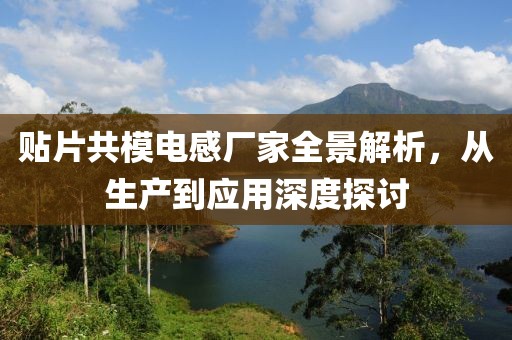 贴片共模电感厂家全景解析，从生产到应用深度探讨