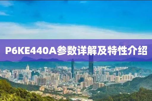 P6KE440A参数详解及特性介绍