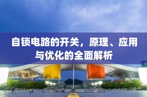 自锁电路的开关，原理、应用与优化的全面解析