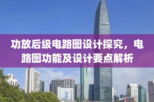 功放后级电路图设计探究，电路图功能及设计要点解析