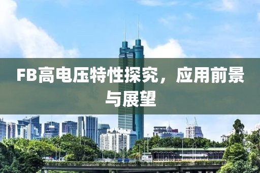 FB高电压特性探究，应用前景与展望
