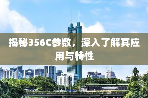 揭秘356C参数，深入了解其应用与特性