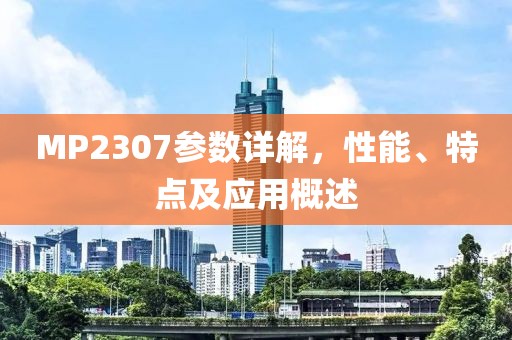MP2307参数详解，性能、特点及应用概述
