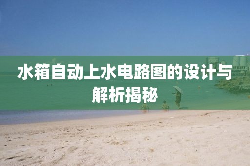 水箱自动上水电路图的设计与解析揭秘