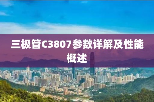 三极管C3807参数详解及性能概述