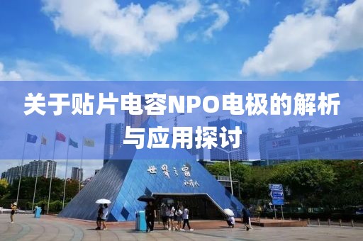 关于贴片电容NPO电极的解析与应用探讨
