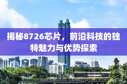 揭秘8726芯片，前沿科技的独特魅力与优势探索