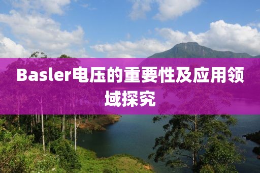 Basler电压的重要性及应用领域探究