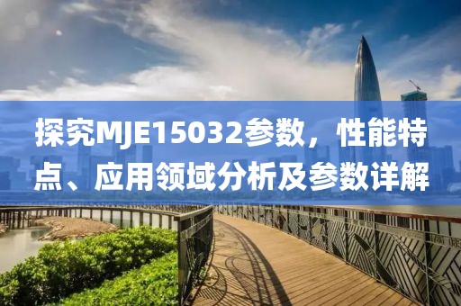 探究MJE15032参数，性能特点、应用领域分析及参数详解
