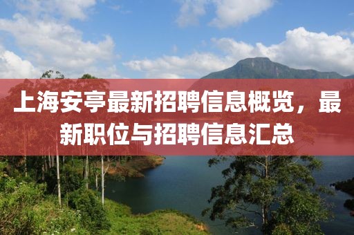 上海安亭最新招聘信息概览，最新职位与招聘信息汇总