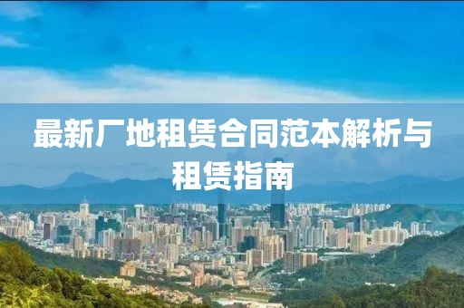 最新厂地租赁合同范本解析与租赁指南