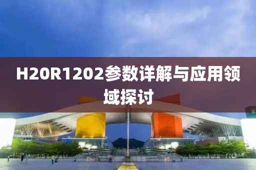 H20R1202参数详解与应用领域探讨