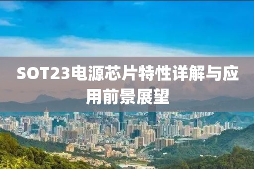 SOT23电源芯片特性详解与应用前景展望