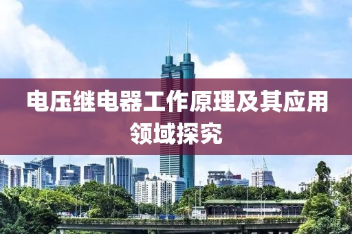 电压继电器工作原理及其应用领域探究