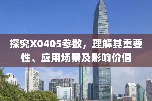 探究X0405参数，理解其重要性、应用场景及影响价值