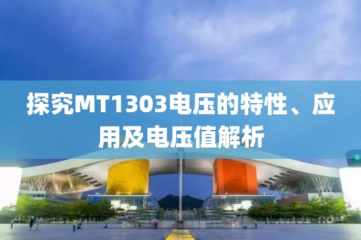 探究MT1303电压的特性、应用及电压值解析