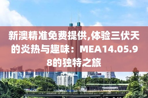 新澳精准免费提供,体验三伏天的炎热与趣味：MEA14.05.98的独特之旅