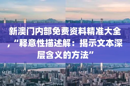 新澳门内部免费资料精准大全,“释意性描述解：揭示文本深层含义的方法”