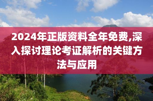 2024年正版资料全年免费,深入探讨理论考证解析的关键方法与应用