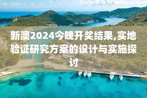 新澳2024今晚开奖结果,实地验证研究方案的设计与实施探讨