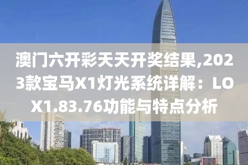 澳门六开彩天天开奖结果,2023款宝马X1灯光系统详解：LOX1.83.76功能与特点分析