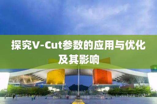 探究V-Cut参数的应用与优化及其影响