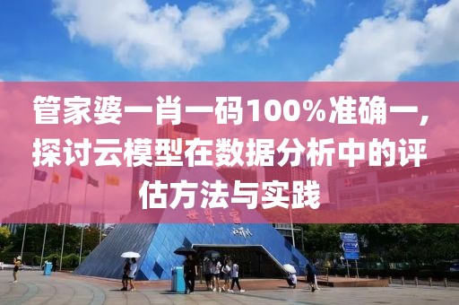 管家婆一肖一码100%准确一,探讨云模型在数据分析中的评估方法与实践