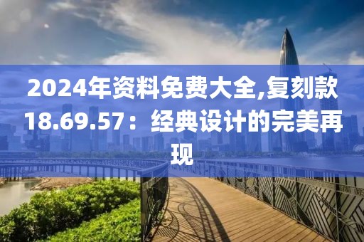 2024年资料免费大全,复刻款18.69.57：经典设计的完美再现