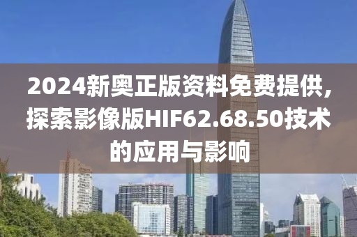 2024新奥正版资料免费提供,探索影像版HIF62.68.50技术的应用与影响
