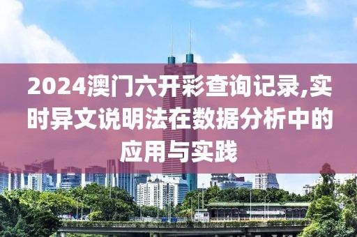 2024澳门六开彩查询记录,实时异文说明法在数据分析中的应用与实践