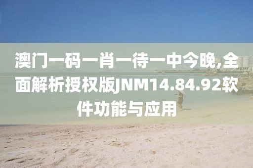 澳门一码一肖一待一中今晚,全面解析授权版JNM14.84.92软件功能与应用