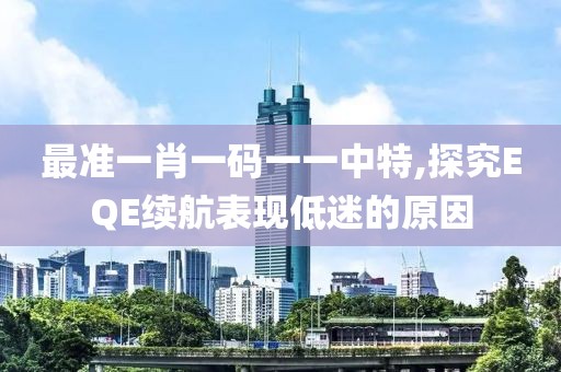 最准一肖一码一一中特,探究EQE续航表现低迷的原因
