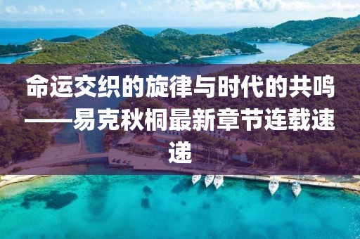 命运交织的旋律与时代的共鸣——易克秋桐最新章节连载速递