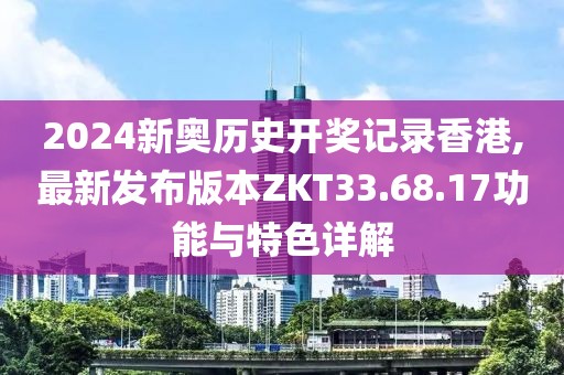 2024新奥历史开奖记录香港,最新发布版本ZKT33.68.17功能与特色详解