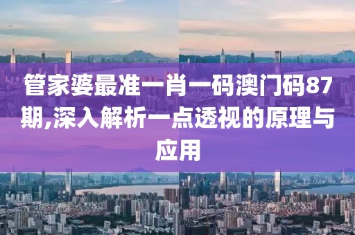 管家婆最准一肖一码澳门码87期,深入解析一点透视的原理与应用
