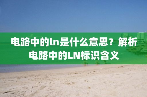 电路中的ln是什么意思？解析电路中的LN标识含义