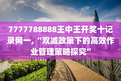 7777788888王中王开奖十记录网一,“双减政策下的高效作业管理策略探究”