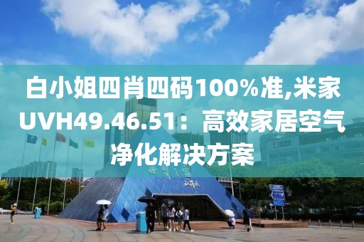 白小姐四肖四码100%准,米家UVH49.46.51：高效家居空气净化解决方案