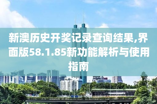 新澳历史开奖记录查询结果,界面版58.1.85新功能解析与使用指南
