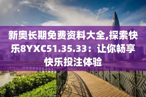 新奥长期免费资料大全,探索快乐8YXC51.35.33：让你畅享快乐投注体验