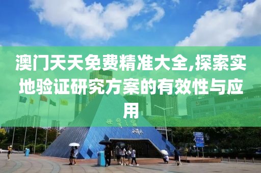 澳门天天免费精准大全,探索实地验证研究方案的有效性与应用