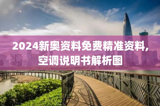 2024新奥资料免费精准资料,空调说明书解析图