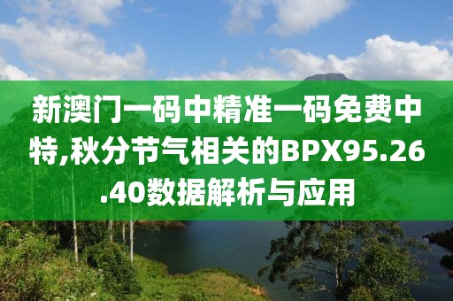 新澳门一码中精准一码免费中特,秋分节气相关的BPX95.26.40数据解析与应用
