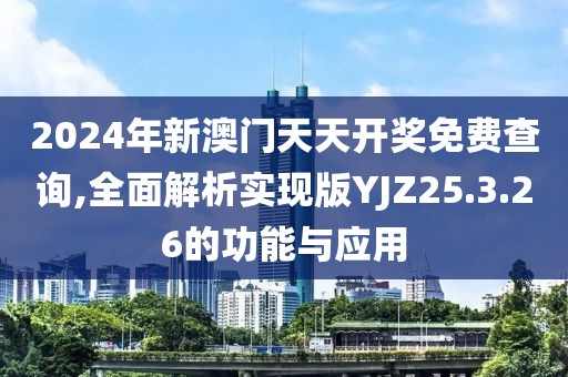 2024年新澳门天天开奖免费查询,全面解析实现版YJZ25.3.26的功能与应用