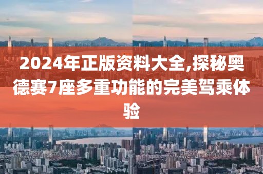 2024年正版资料大全,探秘奥德赛7座多重功能的完美驾乘体验