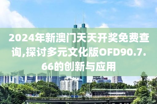 2024年新澳门天天开奖免费查询,探讨多元文化版OFD90.7.66的创新与应用