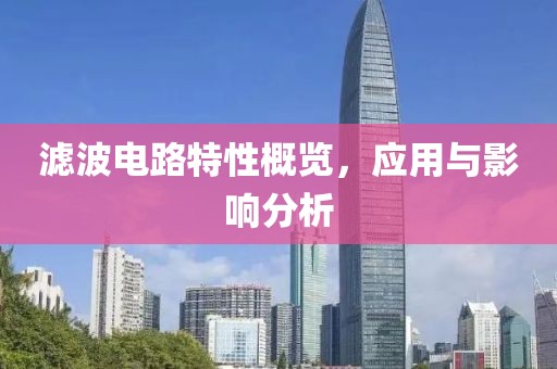 滤波电路特性概览，应用与影响分析