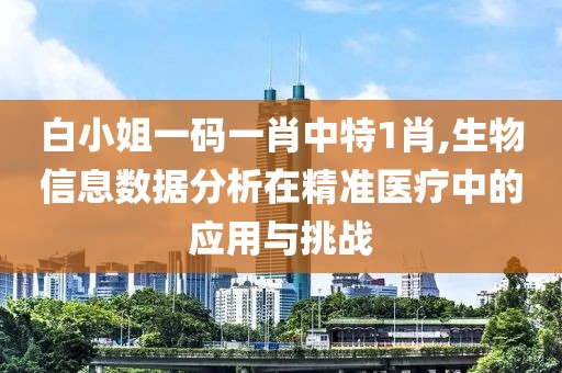 白小姐一码一肖中特1肖,生物信息数据分析在精准医疗中的应用与挑战